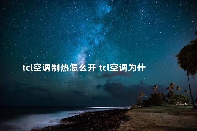 tcl空调制热怎么开 tcl空调为什么这么便宜